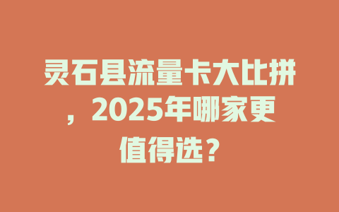 灵石县流量卡大比拼，2025年哪家更值得选？