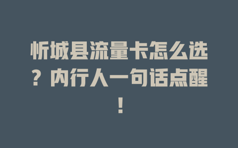 忻城县流量卡怎么选？内行人一句话点醒！
