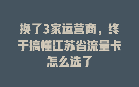 换了3家运营商，终于搞懂江苏省流量卡怎么选了