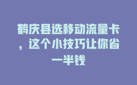 鹤庆县选移动流量卡，这个小技巧让你省一半钱