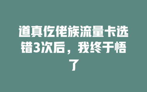 道真仡佬族流量卡选错3次后，我终于悟了