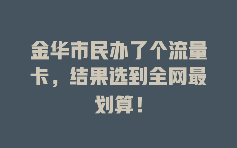 金华市民办了个流量卡，结果选到全网最划算！