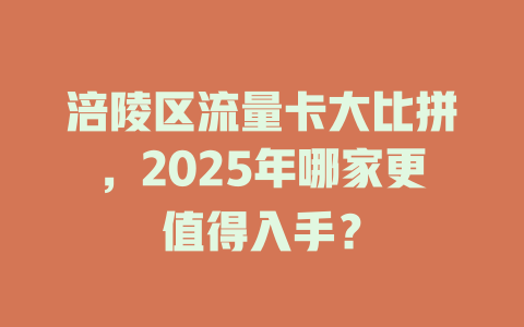 涪陵区流量卡大比拼，2025年哪家更值得入手？