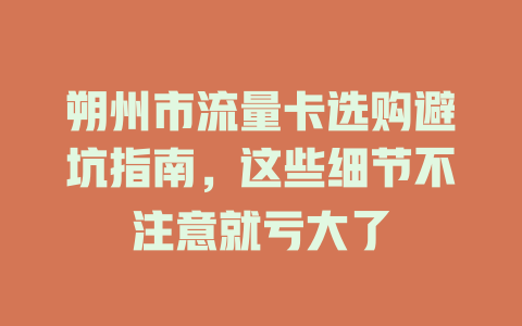 朔州市流量卡选购避坑指南，这些细节不注意就亏大了