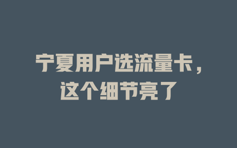 宁夏用户选流量卡，这个细节亮了
