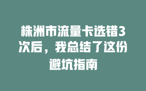 株洲市流量卡选错3次后，我总结了这份避坑指南