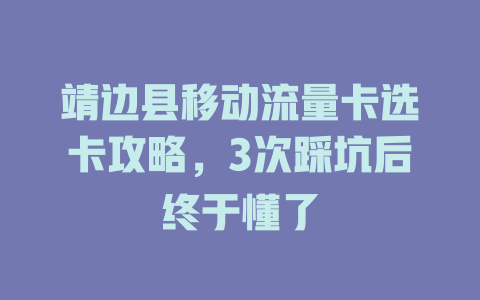 靖边县移动流量卡选卡攻略，3次踩坑后终于懂了