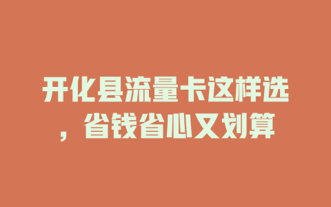 开化县流量卡这样选，省钱省心又划算