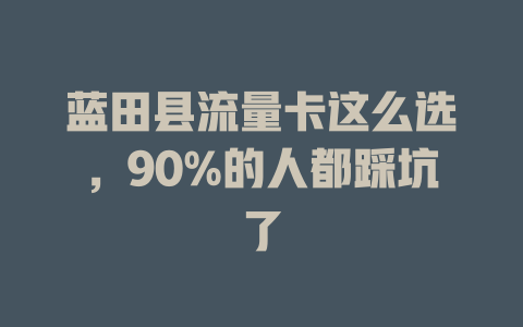 蓝田县流量卡这么选，90%的人都踩坑了