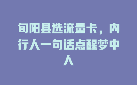 旬阳县选流量卡，内行人一句话点醒梦中人