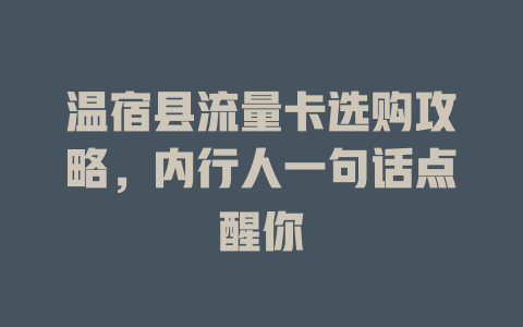温宿县流量卡选购攻略，内行人一句话点醒你