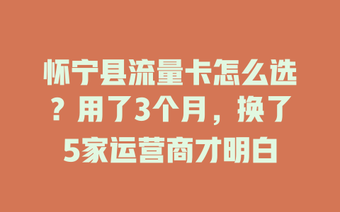 怀宁县流量卡怎么选？用了3个月，换了5家运营商才明白
