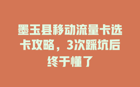 墨玉县移动流量卡选卡攻略，3次踩坑后终于懂了