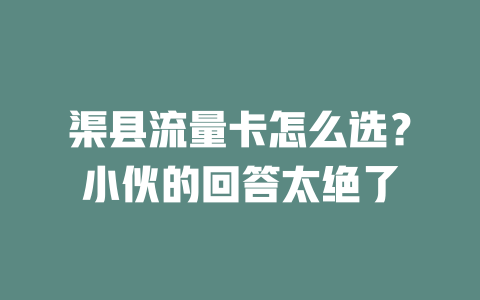 渠县流量卡怎么选？小伙的回答太绝了