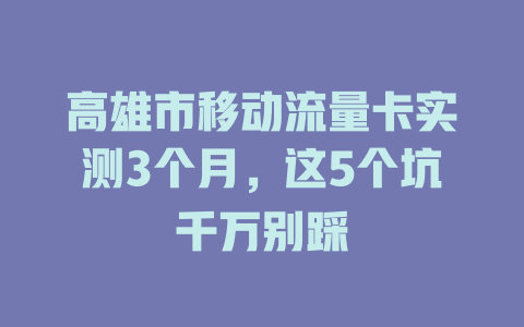 高雄市移动流量卡实测3个月，这5个坑千万别踩