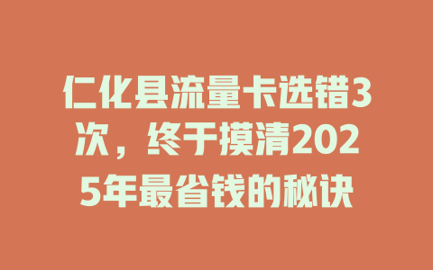 仁化县流量卡选错3次，终于摸清2025年最省钱的秘诀