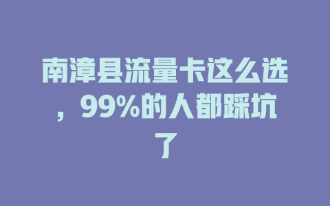 南漳县流量卡这么选，99%的人都踩坑了