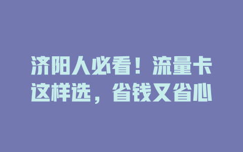 济阳人必看！流量卡这样选，省钱又省心