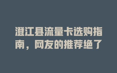 澄江县流量卡选购指南，网友的推荐绝了