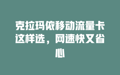 克拉玛依移动流量卡这样选，网速快又省心