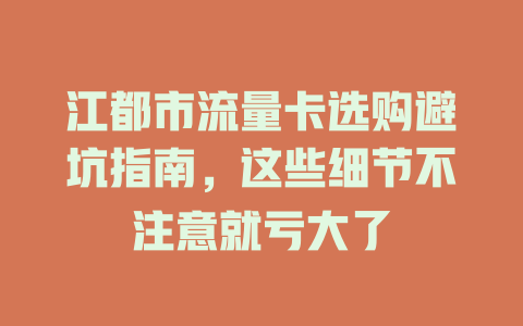 江都市流量卡选购避坑指南，这些细节不注意就亏大了