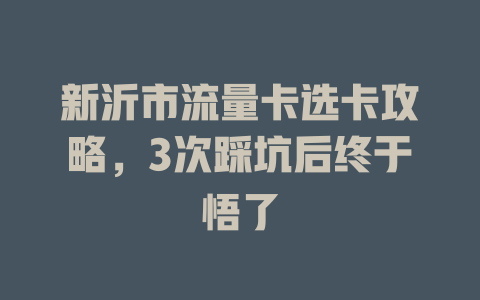 新沂市流量卡选卡攻略，3次踩坑后终于悟了