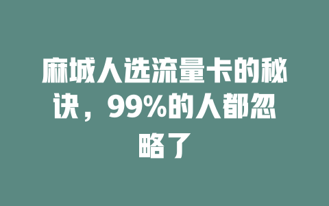 麻城人选流量卡的秘诀，99%的人都忽略了