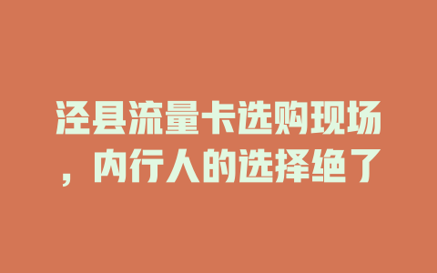 泾县流量卡选购现场，内行人的选择绝了