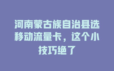 河南蒙古族自治县选移动流量卡，这个小技巧绝了