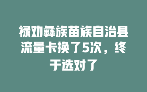 禄劝彝族苗族自治县流量卡换了5次，终于选对了