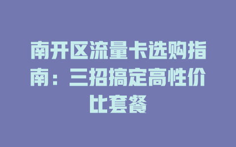 南开区流量卡选购指南：三招搞定高性价比套餐