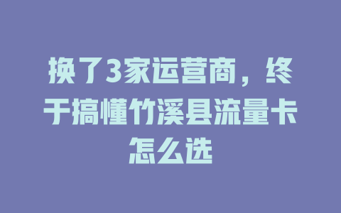 换了3家运营商，终于搞懂竹溪县流量卡怎么选