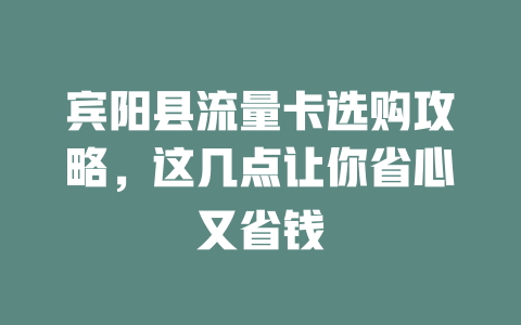宾阳县流量卡选购攻略，这几点让你省心又省钱