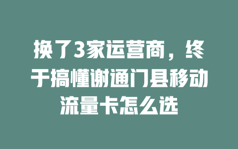 换了3家运营商，终于搞懂谢通门县移动流量卡怎么选