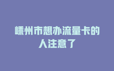 嵊州市想办流量卡的人注意了