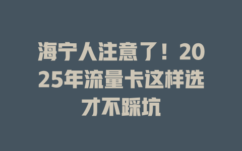 海宁人注意了！2025年流量卡这样选才不踩坑