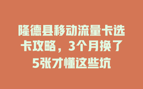 隆德县移动流量卡选卡攻略，3个月换了5张才懂这些坑
