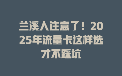 兰溪人注意了！2025年流量卡这样选才不踩坑