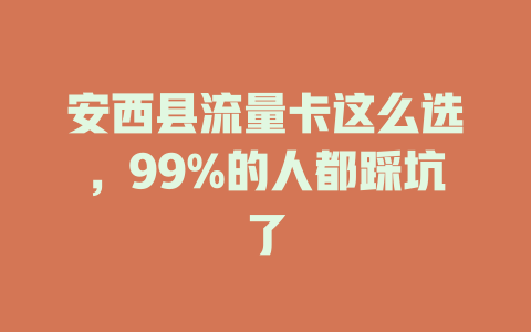 安西县流量卡这么选，99%的人都踩坑了
