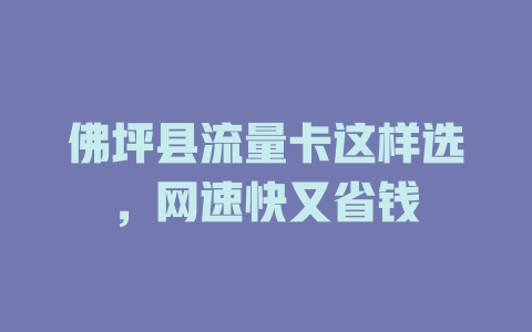 佛坪县流量卡这样选，网速快又省钱