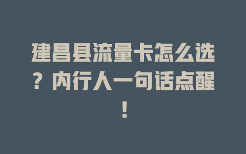 建昌县流量卡怎么选？内行人一句话点醒！