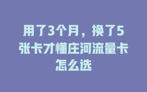 用了3个月，换了5张卡才懂庄河流量卡怎么选