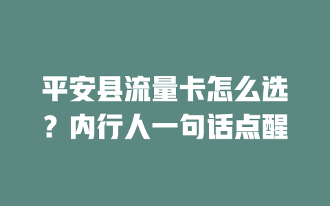 平安县流量卡怎么选？内行人一句话点醒