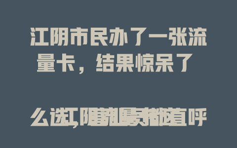 江阴市民办了一张流量卡，结果惊呆了  

江阴流量卡这么选，营业员都直呼内行  

小伙在江阴挑流量卡，老板当场竖起大拇指