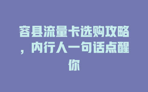 容县流量卡选购攻略，内行人一句话点醒你