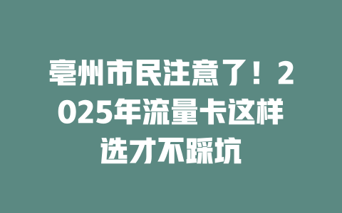 亳州市民注意了！2025年流量卡这样选才不踩坑