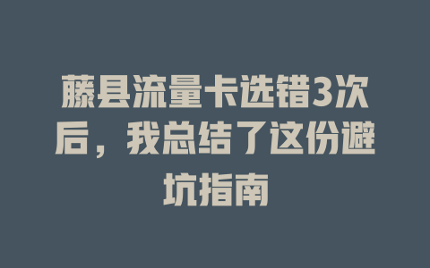 藤县流量卡选错3次后，我总结了这份避坑指南