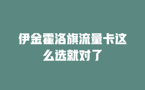 伊金霍洛旗流量卡这么选就对了