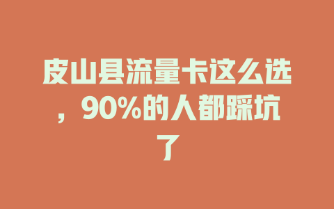 皮山县流量卡这么选，90%的人都踩坑了
