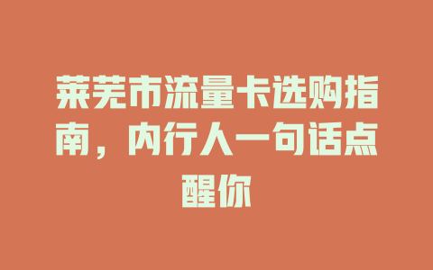 莱芜市流量卡选购指南，内行人一句话点醒你